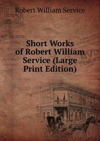 Short Works of Robert William Service (Large Print Edition)