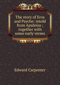 The story of Eros and Psyche: retold from Apuleius ; together with some early verses