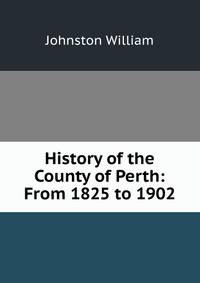 History of the County of Perth: From 1825 to 1902