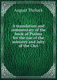 A translation and commentary of the book of Psalms for the use of the ministry and laity of the Chri