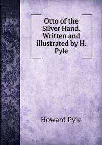 Otto of the Silver Hand. Written and illustrated by H. Pyle.