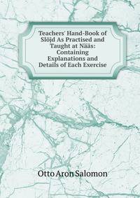 Teachers' Hand-Book of Sl?jd As Practised and Taught at N??s: Containing Explanations and Details of Each Exercise