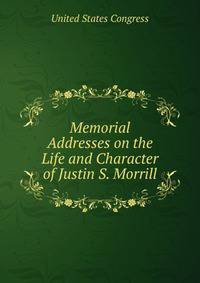 Memorial Addresses on the Life and Character of Justin S. Morrill