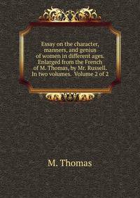 Essay on the character, manners, and genius of women in different ages. Enlarged from the French of M. Thomas, by Mr. Russell. In two volumes. Volume 2 of 2