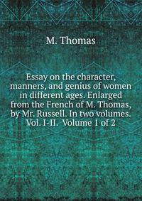 Essay on the character, manners, and genius of women in different ages. Enlarged from the French of M. Thomas, by Mr. Russell. In two volumes. Vol. I-II. Volume 1 of 2