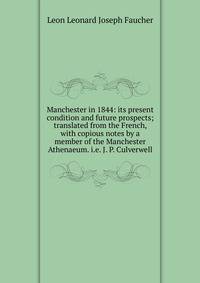 Manchester in 1844: its present condition and future prospects; translated from the French, with copious notes by a member of the Manchester Athenaeum. i.e. J. P. Culverwell.