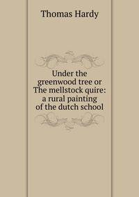 Under the greenwood tree or The mellstock quire: a rural painting of the dutch school