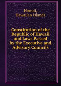 Constitution of the Republic of Hawaii and Laws Passed by the Executive and Advisory Councils