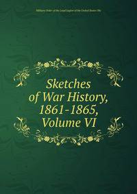 Sketches of War History, 1861-1865, Volume VI