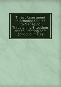 Threat Assessment in Schools: A Guide to Managing Threatening Situations and to Creating Safe School Climates