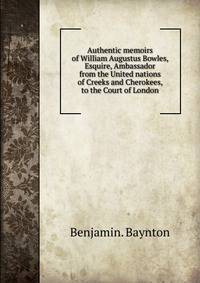 Authentic memoirs of William Augustus Bowles, Esquire, Ambassador from the United nations of Creeks and Cherokees, to the Court of London.