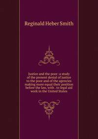 Justice and the poor: a study of the present denial of justice to the poor and of the agencies making more equal their position before the law, with . to legal aid work in the United States.
