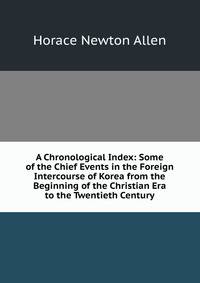A Chronological Index: Some of the Chief Events in the Foreign Intercourse of Korea from the Beginning of the Christian Era to the Twentieth Century
