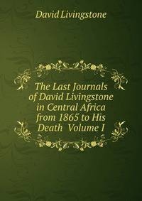 The Last Journals of David Livingstone in Central Africa from 1865 to His Death Volume I
