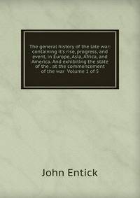 The general history of the late war: containing it's rise, progress, and event, in Europe, Asia, Africa, and America. And exhibiting the state of the . at the commencement of the war Volume 1 of 5