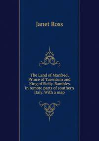 The Land of Manfred, Prince of Tarentum and King of Sicily. Rambles in remote parts of southern Italy. With a map.