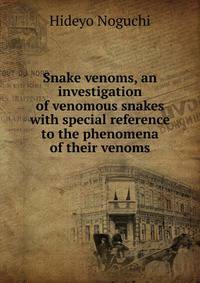 Snake venoms, an investigation of venomous snakes with special reference to the phenomena of their venoms