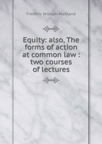 Equity: also, The forms of action at common law : two courses of lectures.