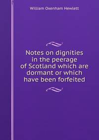 Notes on dignities in the peerage of Scotland which are dormant or which have been forfeited.