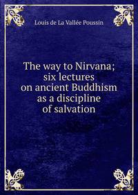 The way to Nirvana; six lectures on ancient Buddhism as a discipline of salvation