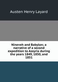 Nineveh and Babylon; a narrative of a second expedition to Assyria during the years 1849, 1850, and 1851