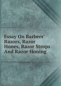 Essay On Barbers' Razors, Razor Hones, Razor Strops And Razor Honing