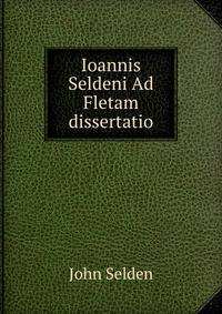 Ioannis Seldeni Ad Fletam dissertatio.