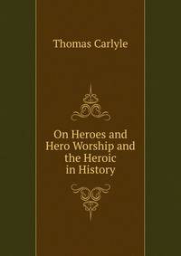On Heroes and Hero Worship and the Heroic in History