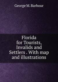 Florida for Tourists, Invalids and Settlers . With map and illustrations.