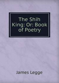 The Shih King: Or: Book of Poetry