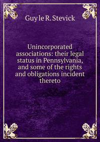 Unincorporated associations: their legal status in Pennsylvania, and some of the rights and obligations incident thereto.