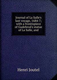 Journal of La Salle's last voyage, 1684-7; with a frontispiece of Gudebrod's statue of La Salle, and