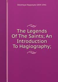 The Legends Of The Saints; An Introduction To Hagiography;