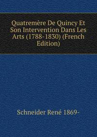 Quatremere De Quincy Et Son Intervention Dans Les Arts (1788-1830) (French Edition)