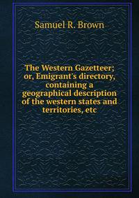 The Western Gazetteer; or, Emigrant's directory, containing a geographical description of the western states and territories, etc.