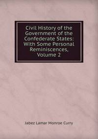 Civil History of the Government of the Confederate States: With Some Personal Reminiscences, Volume 2