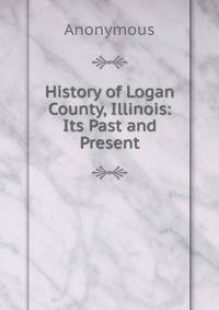 History of Logan County, Illinois: Its Past and Present.