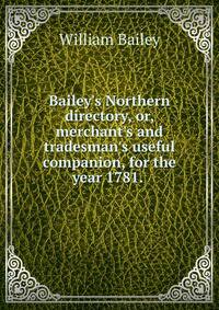 Bailey's Northern directory, or, merchant's and tradesman's useful companion, for the year 1781. .