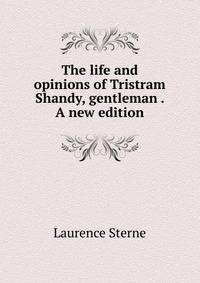The life and opinions of Tristram Shandy, gentleman . A new edition.