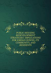 PUBLIC HOUSING REDEVELOPMENT STRATEGIES: IMPLICATIONS FOR JORDAN DOWNS, ITS COMMUNITY, AND RESIDENTS