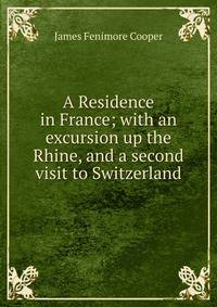 A Residence in France; with an excursion up the Rhine, and a second visit to Switzerland.
