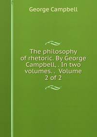 The philosophy of rhetoric. By George Campbell, . In two volumes. . Volume 2 of 2