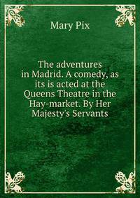 The adventures in Madrid. A comedy, as its is acted at the Queens Theatre in the Hay-market. By Her Majesty's Servants.
