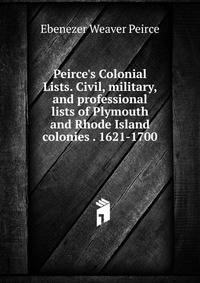 Peirce's Colonial Lists. Civil, military, and professional lists of Plymouth and Rhode Island colonies . 1621-1700.