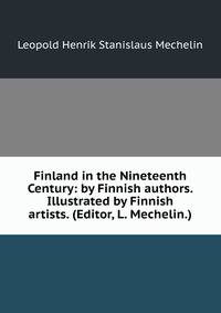 Finland in the Nineteenth Century: by Finnish authors. Illustrated by Finnish artists. (Editor, L. Mechelin.).