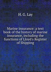 Marine insurance: a text book of the history of marine insurance, including the functions of Lloyd's Register of Shipping.