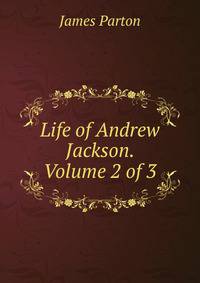 Life of Andrew Jackson. Volume 2 of 3