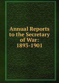 Annual Reports to the Secretary of War: 1893-1901