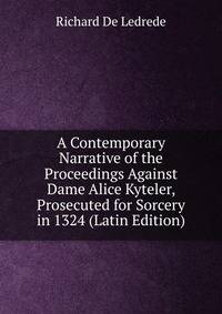 A Contemporary Narrative of the Proceedings Against Dame Alice Kyteler, Prosecuted for Sorcery in 1324 (Latin Edition)