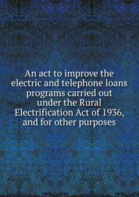 An act to improve the electric and telephone loans programs carried out under the Rural Electrification Act of 1936, and for other purposes.
